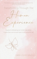 Transforming Through The Human Experience: A guide to embodying your human experience, to grow, learn and connect back to your authentic self. 1914447433 Book Cover