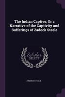 The Indian Captive; Or a Narrative of the Captivity and Sufferings of Zadock Steele 1448683637 Book Cover