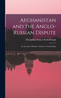 Afghanistan and the Anglo-Russian Dispute: An Account of Russia's Advance Toward India 1016703562 Book Cover