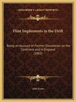 Flint Implements In The Drift: Being An Account Of Further Discoveries On The Continent And In England 1246234017 Book Cover