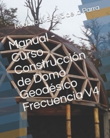 Manual - Curso Construcción de Domo Geodésico Frecuencia V4 (Spanish Edition) 1694620514 Book Cover
