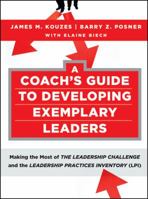 A Coach's Guide to Developing Exemplary Leaders: Making the Most of the Leadership Challenge and the Leadership Practices Inventory (LPI) 0470377119 Book Cover
