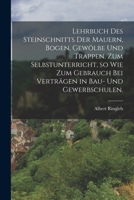 Lehrbuch Des Steinschnitts Der Mauern, Bogen, Gew�lbe Und Trappen. Zum Selbstunterricht, So Wie Zum Gebrauch Bei Vertr�gen in Bau- Und Gewerbschulen. 101634600X Book Cover