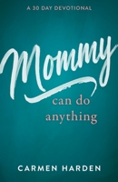 Mommy Can Do Anything: A 30 Day Devotional 1662816847 Book Cover