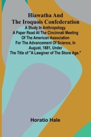 Hiawatha And The Iroquois Confederation; A Study In Anthropology. A Paper Read At The Cincinnati Meeting Of The American Association For The Advanceme 9371342838 Book Cover