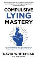 Compulsive Lying Mastery: The Science Behind Why We Lie and How to Stop Lying to Gain Back Trust in Your Life: Cure Guide for White Lies, Compulsive or Pathological Lying Disorder, Sociopathy and ASPD B092HFXZMZ Book Cover