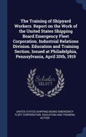 The Training of Shipyard Workers. Report on the Work of the United States Shipping Board Emergency Fleet Corporation. Industrial Relations Division. Education and Training Section. Issued at Philadelp 1376830736 Book Cover