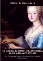 Die Musik im Schatten: Anna Magdalena Bachs unerkannte Beiträge: Ihr Einfluss auf Johann Sebastian Bach und die Barockmusik (German Edition) 3384392523 Book Cover
