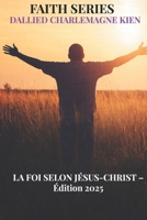 La Foi selon Jésus-Christ : Un guide chrétien pratique pour la croissance spirituelle, la foi quotidienne et l'intimité avec Dieu: Édition augmentée 2025 (French Edition) B0GLGPV7D4 Book Cover
