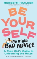 Be Yourself and Other Bad Advice: A Teen Girl's Guide to Unlearning the Rules 1523525037 Book Cover