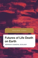 Futures of Life Death on Earth: Derrida's General Ecology 1538158841 Book Cover
