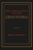 Public Administration's Final Exam: A Pragmatist Restructuring of the Profession and the Discipline 0817358706 Book Cover