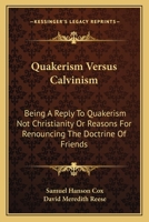 Quakerism versus Calvinism [microform]: being a reply to "Quakerism not Christianity," or, Reasons for renouncing the doctrine of Friends, by Samuel ... and for twenty years a member of the Socty o 1245193376 Book Cover