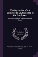 The Mysteries of the Backwoods, Or, Sketches of the Southwest: Including Character, Scenery, and Rural Sports - Primary Source Edition 1275815618 Book Cover