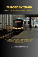EUROPE BY TRAIN:food ,lodging and adventure: A curated guide to europes best eateries,stays &outdoor experiences B0G4TQ4LF8 Book Cover