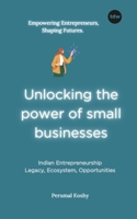 Unlocking the power of small businesses: Indian Entrepreneurship: Legacy, Ecosystem, Opportunities 9391828744 Book Cover