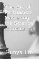 The Art of Persuasion: Mastering the Science of Influence B0BXNKPVCR Book Cover