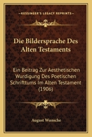 Die Bildersprache Des Alten Testaments: Ein Beitrag Zur Aesthetischen W�rdigung Des Poetischen Schrifttums Im Alten Testament 1168399998 Book Cover
