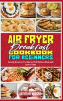 Air Fryer Breakfast Cookbook for Beginners: Amazing Recipes to Fry, Bake and Grill Delicious Meals with your Air Fryer 1914354028 Book Cover