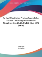 Zu Der Offentlichen Prufung Sammtlicher Klassen Des Domgymnasiums Zu Naumburg Den 25, 27, Und 28 Marz 1871 (1871) 1160400784 Book Cover