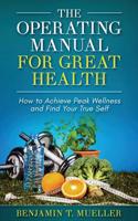 The Operating Manual for Great Health: How to Achieve Peak Wellness and Find Your True Self 1795434252 Book Cover