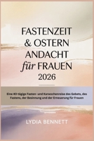 FASTENZEIT & OSTERN ANDACHT für FRAUEN 2026: Eine 40-tägige Fasten- und Karwochenreise des Gebets, des Fastens, der Besinnung und der Erneuerung für Frauen (German Edition) B0GKP8SPF3 Book Cover
