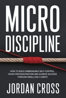 Micro Discipline : How to Build Unbreakable Self-Control, Crush Procrastination, and Achieve Success Through Small Daily Habits 1690460059 Book Cover