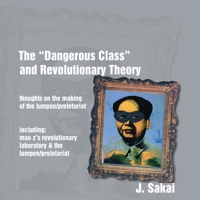 The "Dangerous Class" and Revolutionary Theory: thoughts on the making of the lumpen/proletariat 1894946901 Book Cover