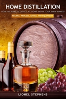 Home Distillation: How to Make Alcohol at Home with Your Own Hands: Recipe, Process, Advice, and Equipment + Distiller Supplies B08NRZGH8F Book Cover