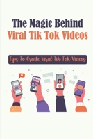 The Magic Behind Viral Tik Tok Videos: Tips To Create Viral Tik Tok Videos: Grow Your Followers On Tik Tok B09CKN87M8 Book Cover