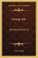 George Ade: Warmhearted Satirist 1432514520 Book Cover