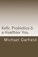 Kefir, Probiotics & a Healthier You: Home Made Kefir Adds Probiotics to Your Immune System 150078964X Book Cover