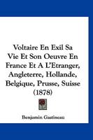 Voltaire En Exil Sa Vie Et Son Oeuvre En France Et A L'Etranger, Angleterre, Hollande, Belgique, Prusse, Suisse (1878) 1160826862 Book Cover