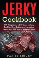 Jerky Cookbook: 100 Recipes and A DIY Guide for Easy Cooking, Dehydrating and Marinating Meat, Beef, Fish, Game and Vegetables. 1673892418 Book Cover