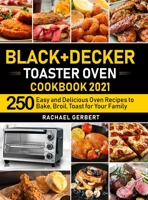 Black+Decker Toaster Oven Cookbook 2021: 250 Easy and Delicious Oven Recipes to Bake, Broil, Toast for Your Family 1637337957 Book Cover