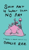 Shit Art is Better than No Art: 10 Mindsets to Overcome Creative Block 0578687968 Book Cover