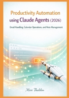 Productivity Automation using Claude Agents (2026): Email Handling, Calendar Operations, and Note Management B0GMCSN244 Book Cover