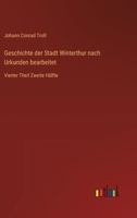 Geschichte der Stadt Winterthur nach Urkunden bearbeitet: Vierter Theil Zweite Hälfte 3368670077 Book Cover