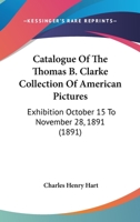 Catalogue Of The Thomas B. Clarke Collection Of American Pictures: Exhibition October 15 To November 28, 1891 1436800323 Book Cover