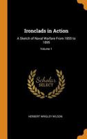 Ironclads In Action: A Sketch Of Naval Warfare From 1855 To 1895, With Some Account Of The Development Of The Battleship In England; Volume 1 1016162936 Book Cover