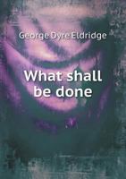 What Shall Be Done 1357004656 Book Cover