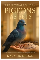 THE ULTIMATE GUIDE TO PIGEONS AS PETS: Everything You Need to Know About Caring, Housing, Feeding, and Bonding with Your Feathered Friend B0FK3YP6CT Book Cover