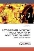 POST-COLONIAL IMPACT ON IT POLICY ADOPTION IN DEVELOPING COUNTRIES: A CASE STUDY OF TANZANIA 3838304470 Book Cover