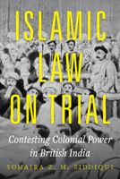 Islamic Law on Trial: Contesting Colonial Power in British India 0520419227 Book Cover