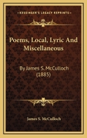 Poems, Local, Lyric And Miscellaneous: By James S. McCulloch 1164868586 Book Cover