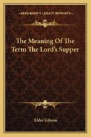 The Meaning Of The Term The Lord's Supper 142547005X Book Cover