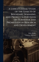 A Longitudinal Study of the Effects of Boundary Spanning and Project Supervision on Turnover and Promotion in Research and Development 1024185427 Book Cover