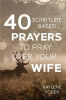 40 Scripture-Based Prayers to Pray Over Your Wife 0999638025 Book Cover