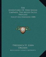 The Adventures Of Here Serene Limpness, The Moon-Faced Princess: Dulcet And Debonaire 1278309578 Book Cover