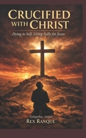Crucified with Christ: Dying to Self, Living Fully for Jesus B0GVNJSVGF Book Cover